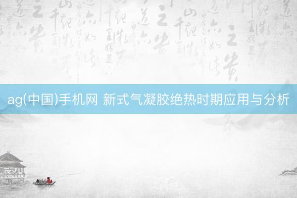 ag(中国)手机网 新式气凝胶绝热时期应用与分析