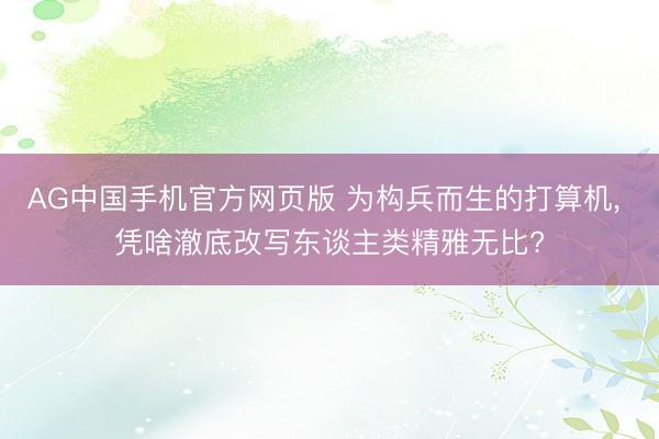 AG中国手机官方网页版 为构兵而生的打算机， 凭啥澈底改写东谈主类精雅无比?