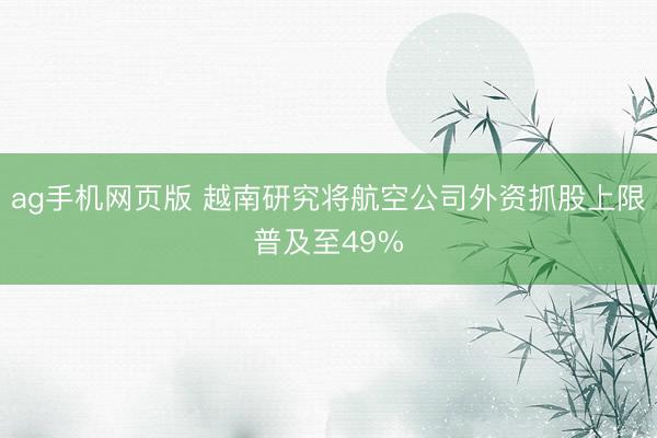 ag手机网页版 越南研究将航空公司外资抓股上限普及至49%
