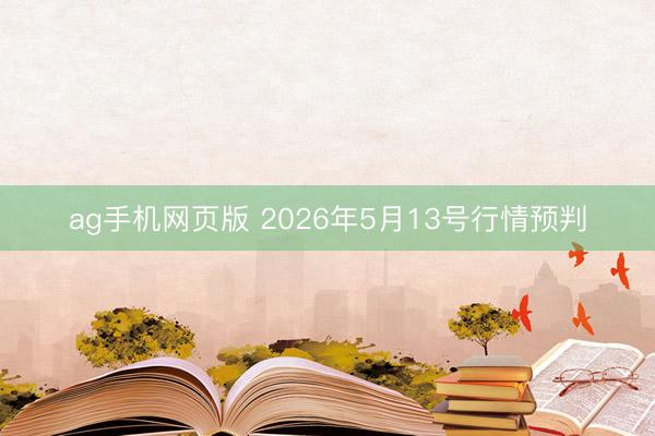 ag手机网页版 2026年5月13号行情预判
