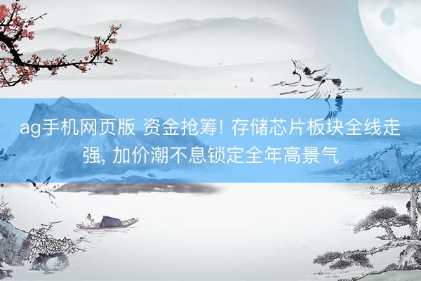 ag手机网页版 资金抢筹! 存储芯片板块全线走强， 加价潮不息锁定全年高景气