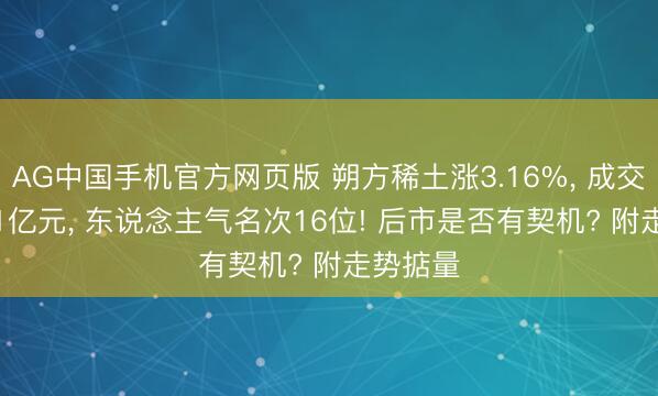 AG中国手机官方网页版 朔方稀土涨3.16%， 成交额93.11亿元， 东说念主气名次16位! 后市是否有契机? 附走势掂量