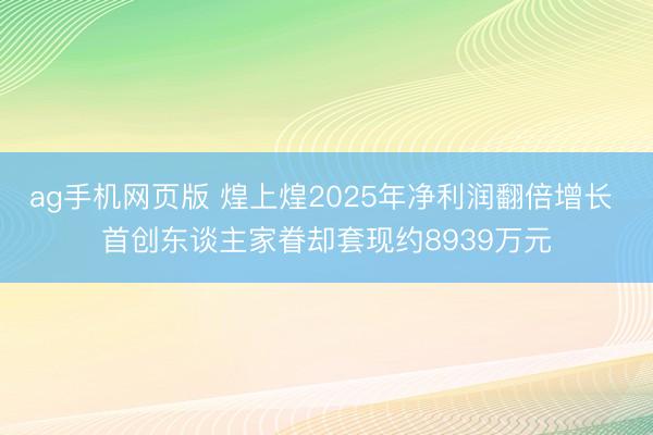 ag手机网页版 煌上煌2025年净利润翻倍增长 首创东谈主家眷却套现约8939万元
