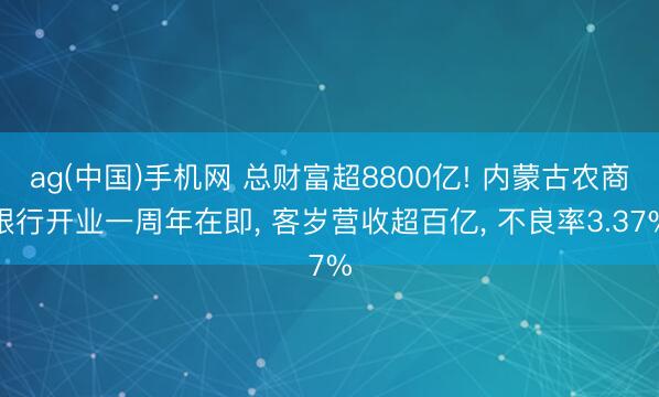 ag(中国)手机网 总财富超8800亿! 内蒙古农商银行开业一周年在即， 客岁营收超百亿， 不良率3.37%