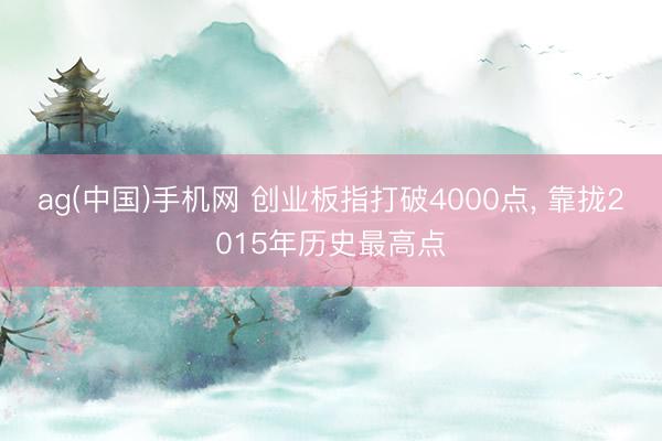 ag(中国)手机网 创业板指打破4000点， 靠拢2015年历史最高点