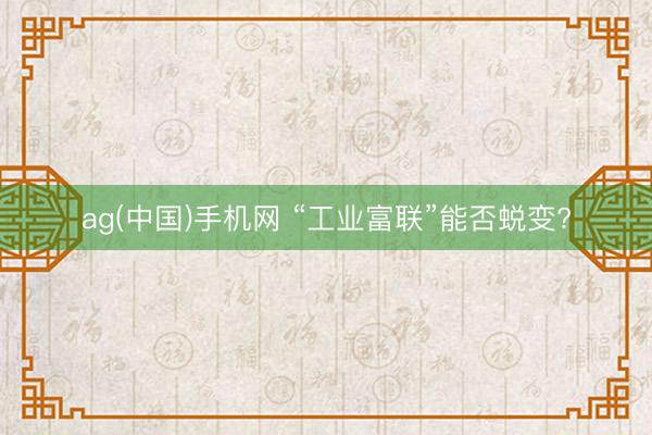 ag(中国)手机网 “工业富联”能否蜕变?