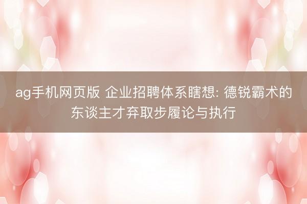 ag手机网页版 企业招聘体系瞎想: 德锐霸术的东谈主才弃取步履论与执行