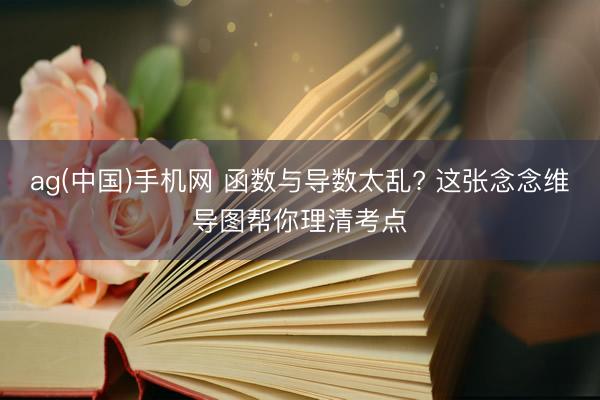 ag(中国)手机网 函数与导数太乱? 这张念念维导图帮你理清考点