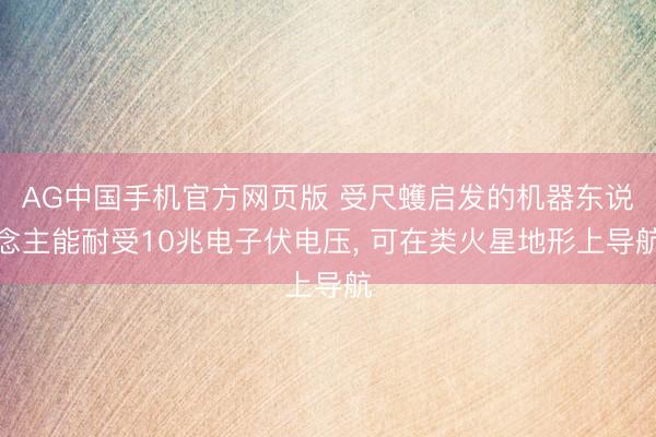 AG中国手机官方网页版 受尺蠖启发的机器东说念主能耐受10兆电子伏电压， 可在类火星地形上导航