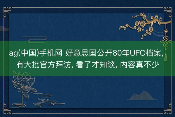ag(中国)手机网 好意思国公开80年UFO档案， 有大批官方拜访， 看了才知谈， 内容真不少