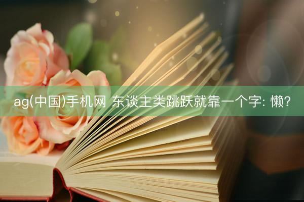 ag(中国)手机网 东谈主类跳跃就靠一个字: 懒?