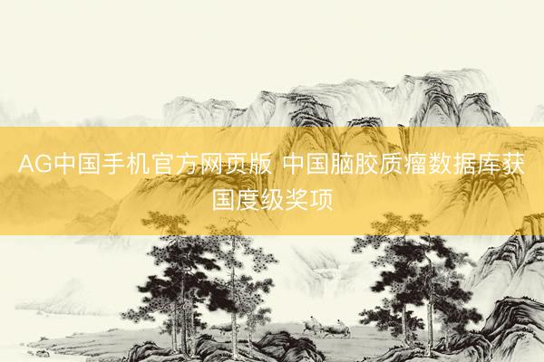 AG中国手机官方网页版 中国脑胶质瘤数据库获国度级奖项