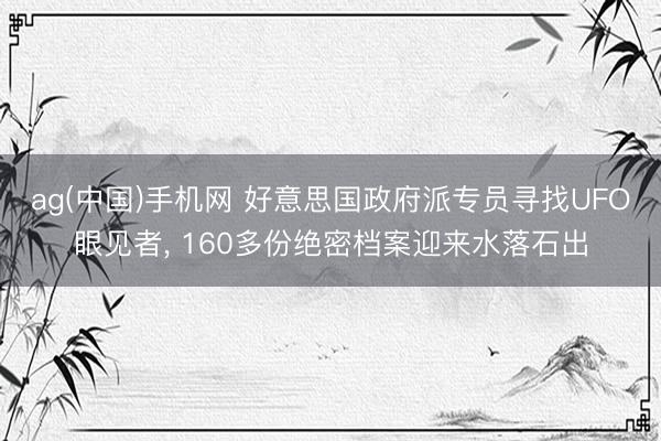 ag(中国)手机网 好意思国政府派专员寻找UFO眼见者， 160多份绝密档案迎来水落石出