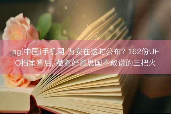 ag(中国)手机网 为安在这时公布? 162份UFO档案背后， 藏着好意思国不敢说的三把火
