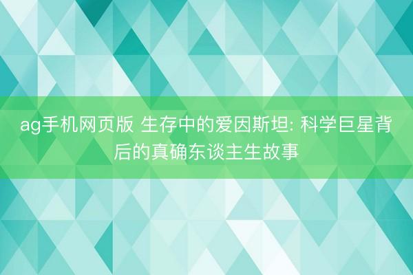 ag手机网页版 生存中的爱因斯坦: 科学巨星背后的真确东谈主生故事