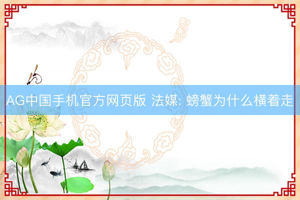 AG中国手机官方网页版 法媒: 螃蟹为什么横着走