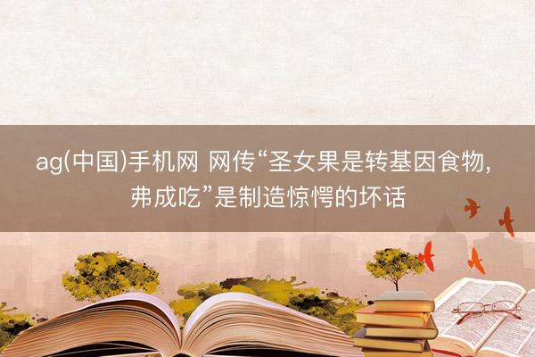 ag(中国)手机网 网传“圣女果是转基因食物， 弗成吃”是制造惊愕的坏话