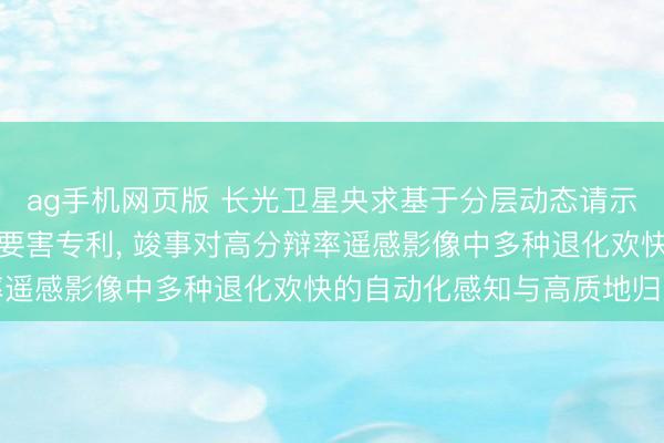 ag手机网页版 长光卫星央求基于分层动态请示的遥感图像多任务归附要害专利， 竣事对高分辩率遥感影像中多种退化欢快的自动化感知与高质地归附
