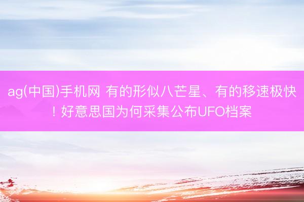 ag(中国)手机网 有的形似八芒星、有的移速极快! 好意思国为何采集公布UFO档案