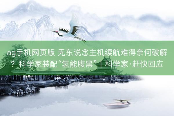 ag手机网页版 无东说念主机续航难得奈何破解？科学家装配“氢能腹黑”｜科学家·赶快回应