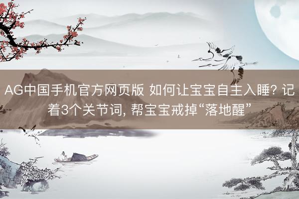 AG中国手机官方网页版 如何让宝宝自主入睡? 记着3个关节词， 帮宝宝戒掉“落地醒”