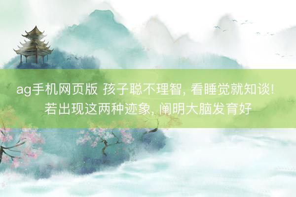 ag手机网页版 孩子聪不理智， 看睡觉就知谈! 若出现这两种迹象， 阐明大脑发育好