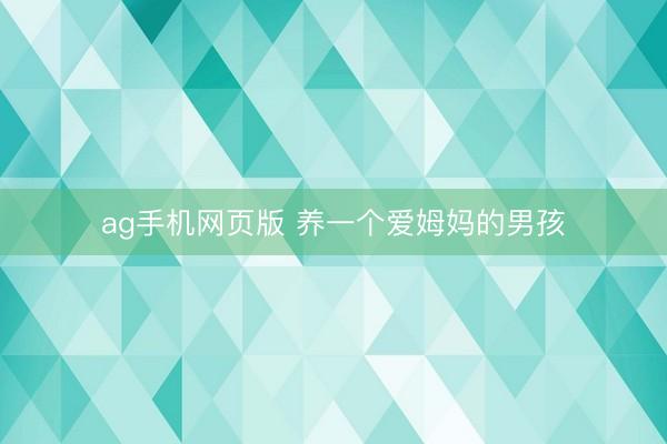 ag手机网页版 养一个爱姆妈的男孩