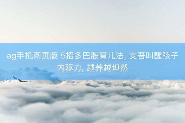 ag手机网页版 5招多巴胺育儿法， 支吾叫醒孩子内驱力， 越养越坦然