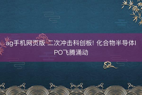 ag手机网页版 二次冲击科创板! 化合物半导体IPO飞腾涌动