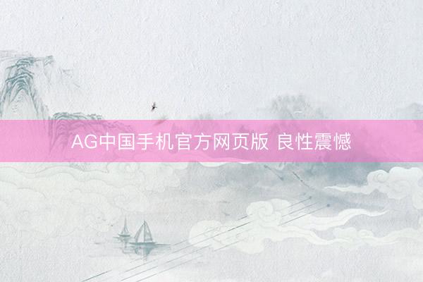 AG中国手机官方网页版 良性震憾