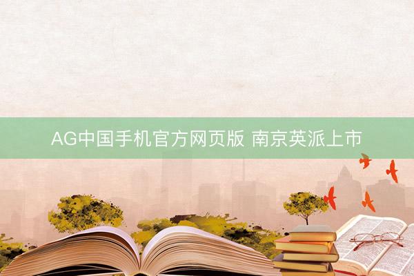 AG中国手机官方网页版 南京英派上市