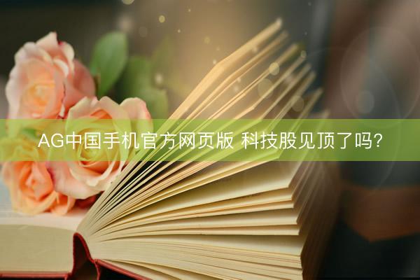 AG中国手机官方网页版 科技股见顶了吗?