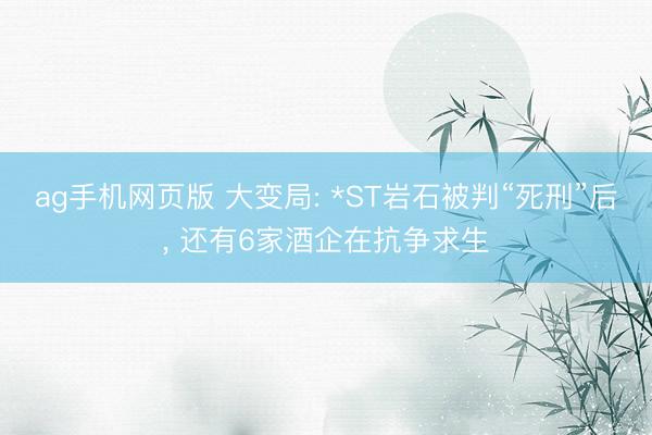 ag手机网页版 大变局: *ST岩石被判“死刑”后， 还有6家酒企在抗争求生