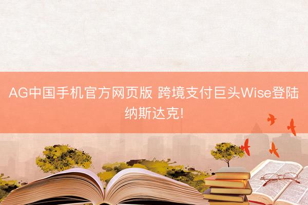 AG中国手机官方网页版 跨境支付巨头Wise登陆纳斯达克!