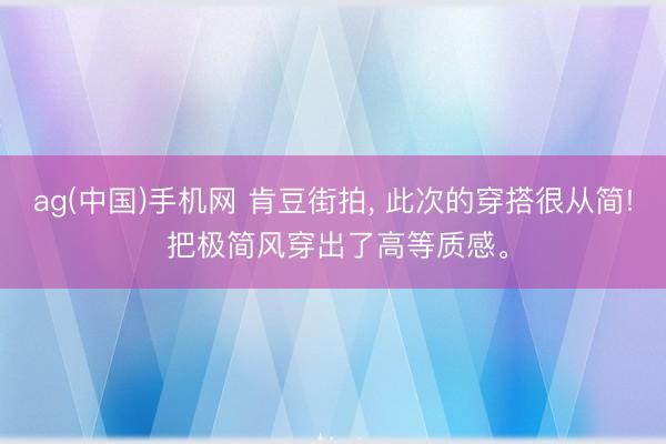 ag(中国)手机网 肯豆街拍，<a href=