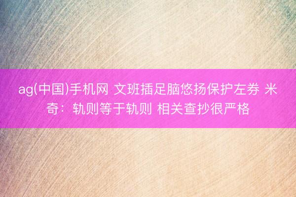 ag(中国)手机网 文班插足脑悠扬保护左券 米奇：轨则等于轨则 相关查抄很严格