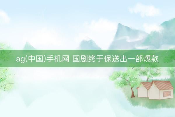ag(中国)手机网 国剧终于保送出一部爆款