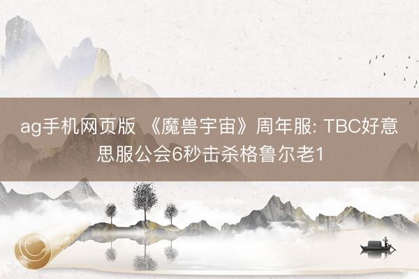 ag手机网页版 《魔兽宇宙》周年服: TBC好意思服公会6秒击杀格鲁尔老1