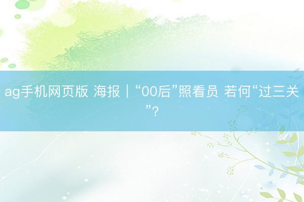 ag手机网页版 海报｜“00后”照看员 若何“过三关”？