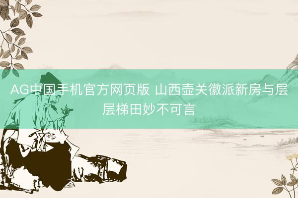 AG中国手机官方网页版 山西壶关徽派新房与层层梯田妙不可言