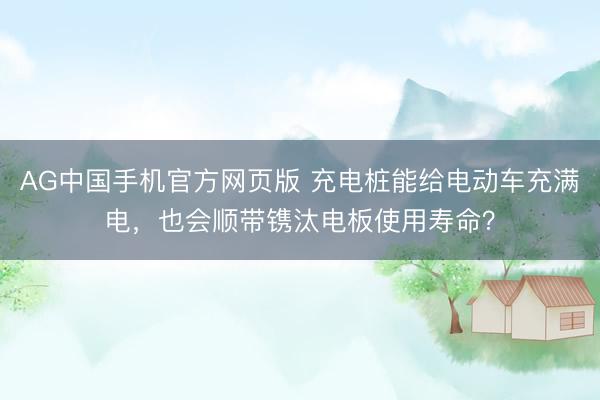 AG中国手机官方网页版 充电桩能给电动车充满电，<a href=