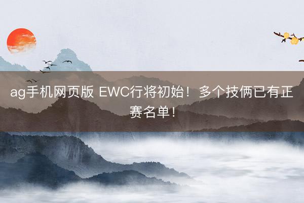 ag手机网页版 EWC行将初始！多个技俩已有正赛名单！