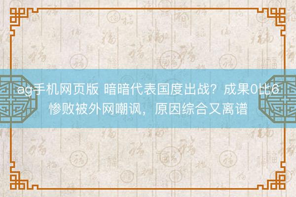 ag手机网页版 暗暗代表国度出战？成果0比6惨败被外网嘲讽，原因综合又离谱