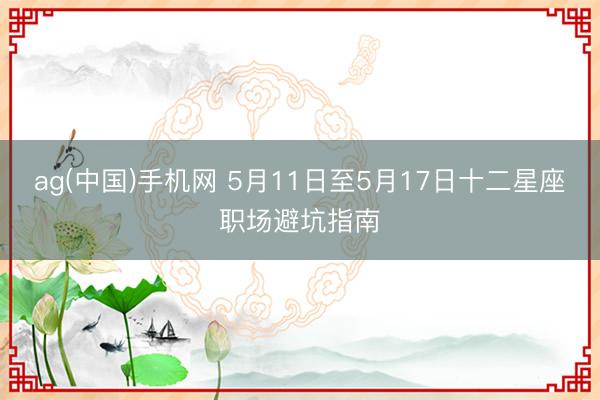 ag(中国)手机网 5月11日至5月17日十二星座职场避坑指南