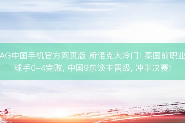 AG中国手机官方网页版 斯诺克大冷门! 泰国前职业球手0-4完败， 中国9东谈主晋级， 冲半决赛!
