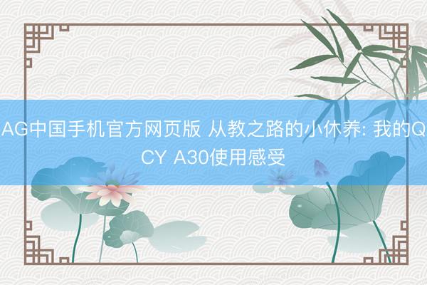 AG中国手机官方网页版 从教之路的小休养: 我的QCY A30使用感受