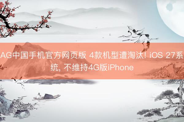 AG中国手机官方网页版 4款机型遭淘汰! iOS 27系统， 不维持4G版iPhone