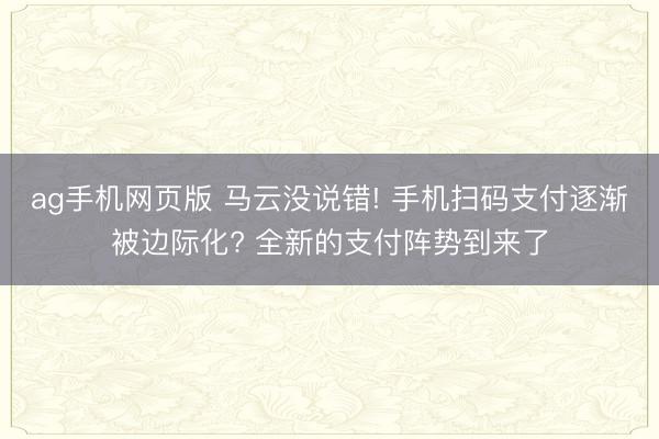 ag手机网页版 马云没说错! 手机扫码支付逐渐被边际化? 全新的支付阵势到来了
