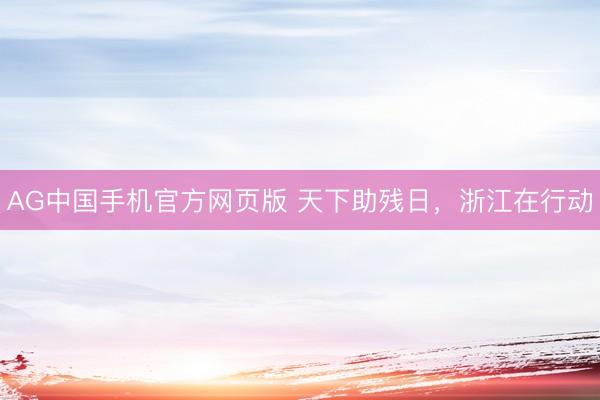AG中国手机官方网页版 天下助残日，浙江在行动