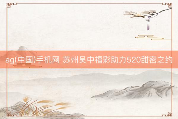 ag(中国)手机网 苏州吴中福彩助力520甜密之约